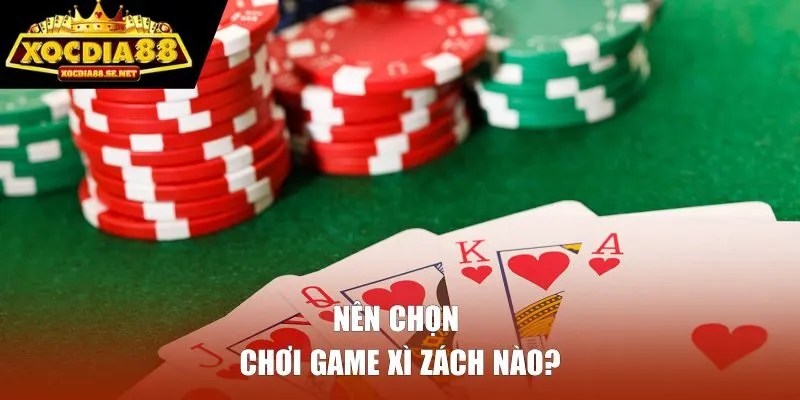 Nên chọn chơi game xì zách nào?